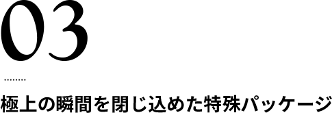 極上の瞬間を閉じ込めた特殊パッケージ