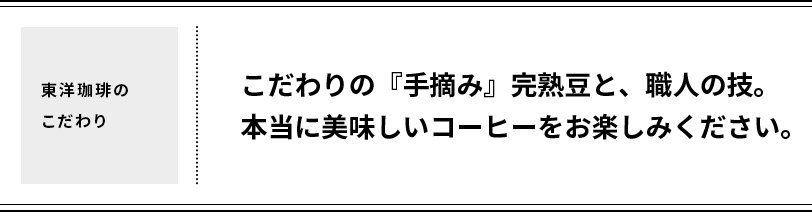 【東洋珈琲のこだわり】こだわりの『手摘み』完熟豆と、職人の技。本当に美味しいコーヒーをお楽しみください。